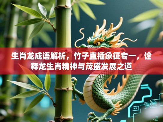 生肖龙成语解析，竹子直插象征专一，诠释龙生肖精神与茂盛发展之道