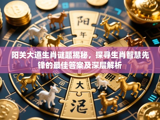 阳关大道生肖谜题揭秘，探寻生肖智慧先锋的最佳答案及深层解析