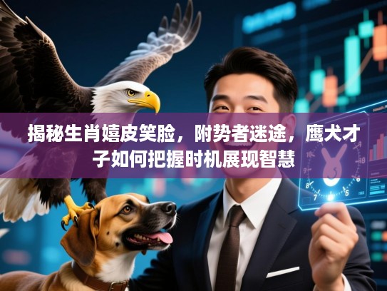 揭秘生肖嬉皮笑脸，附势者迷途，鹰犬才子如何把握时机展现智慧