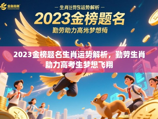 2023金榜题名生肖运势解析，勤劳生肖助力高考生梦想飞翔