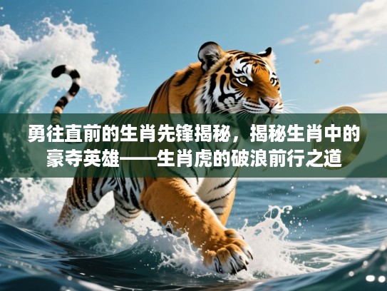 勇往直前的生肖先锋揭秘，揭秘生肖中的豪夺英雄——生肖虎的破浪前行之道