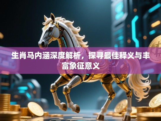 生肖马内涵深度解析，探寻最佳释义与丰富象征意义