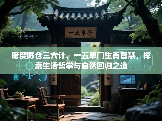 暗度陈仓三六计,一五单门生肖智慧,探索生活哲学与自然回归之道 暗度陈仓三六计,一五单门生肖智慧,探索生活哲学与自然回归之道