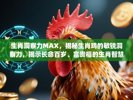 生肖洞察力MAX，揭秘生肖鸡的敏锐洞察力，揭示长命百岁、富贵福的生肖智慧！