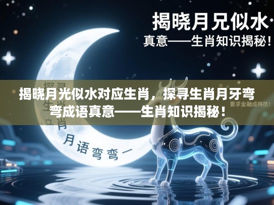 揭晓月光似水对应生肖,探寻生肖月牙弯弯成语真意——生肖知识揭秘! 揭晓月光似水对应生肖,探寻生肖月牙弯弯成语真意——生肖知识揭秘!