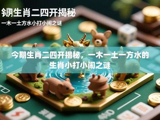 今期生肖二四开揭秘，一木一土一方水的生肖小打小闹之谜