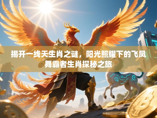 揭开一线天生肖之谜，阳光照耀下的飞凤舞霸者生肖探秘之旅