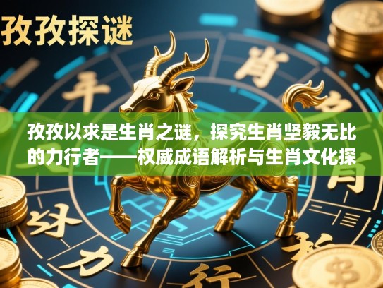孜孜以求是生肖之谜，探究生肖坚毅无比的力行者——权威成语解析与生肖文化探秘