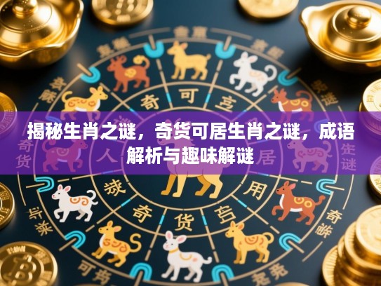 揭秘生肖之谜，奇货可居生肖之谜，成语解析与趣味解谜
