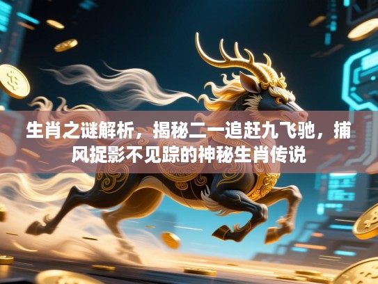 生肖之谜解析，揭秘二一追赶九飞驰，捕风捉影不见踪的神秘生肖传说