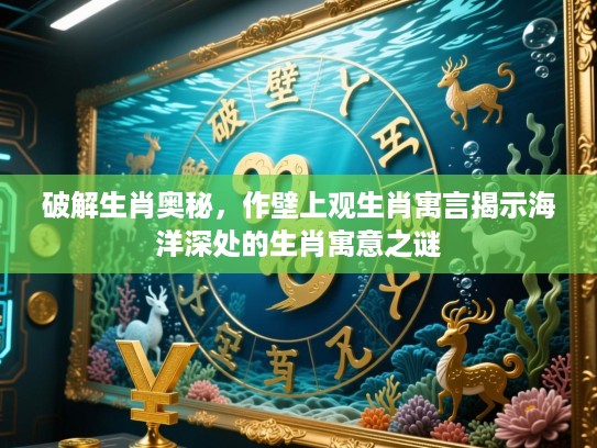 破解生肖奥秘,作壁上观生肖寓言揭示海洋深处的生肖寓意之谜 破解生肖奥秘,作壁上观生肖寓言揭示海洋深处的生肖寓意之谜