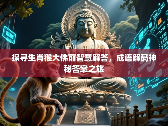 探寻生肖猴大佛前智慧解答,成语解码神秘答案之旅 探寻生肖猴大佛前智慧解答,成语解码神秘答案之旅