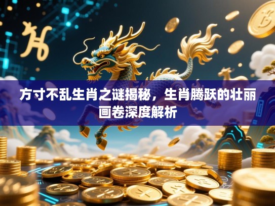 方寸不乱生肖之谜揭秘，生肖腾跃的壮丽画卷深度解析