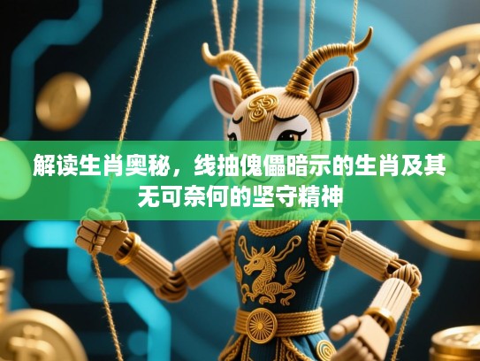 解读生肖奥秘，线抽傀儡暗示的生肖及其无可奈何的坚守精神