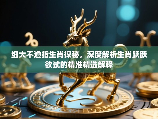 细大不逾指生肖探秘，深度解析生肖跃跃欲试的精准精选解释