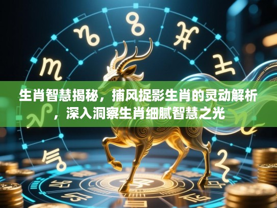 生肖智慧揭秘，捕风捉影生肖的灵动解析，深入洞察生肖细腻智慧之光