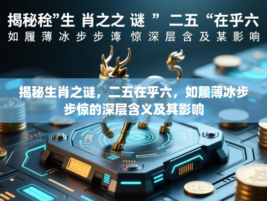 揭秘生肖之谜,二五在乎六,如履薄冰步步惊的深层含义及其影响 揭秘生肖之谜,二五在乎六,如履薄冰步步惊的深层含义及其影响