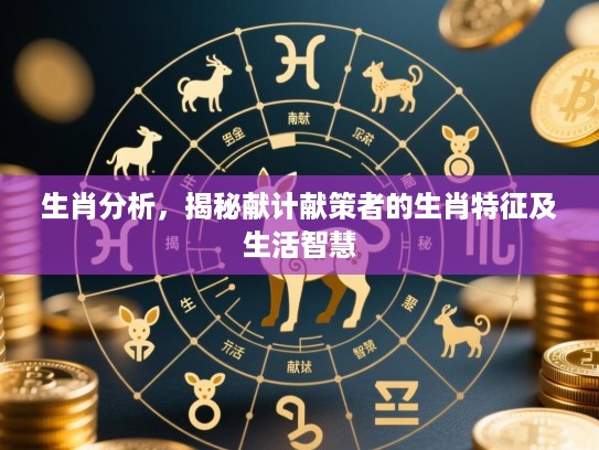 生肖分析，揭秘献计献策者的生肖特征及生活智慧