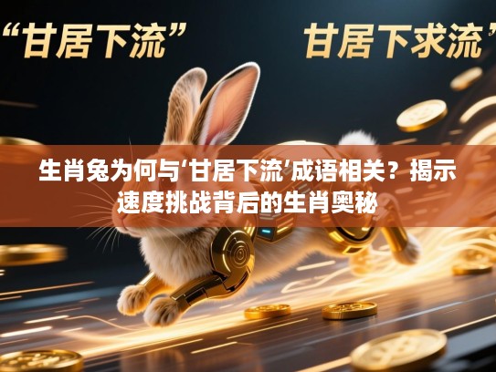 生肖兔为何与‘甘居下流’成语相关？揭示速度挑战背后的生肖奥秘