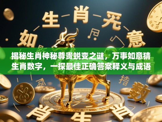 揭秘生肖神秘尊贵蜕变之谜,万事如意猜生肖数字,一探最佳正确答案释义与成语故事! 揭秘生肖神秘尊贵蜕变之谜,万事如意猜生肖数字,一探最佳正确答案释义与成语故事!