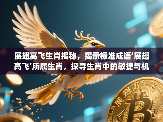 展翅高飞生肖揭秘,揭示标准成语‘展翅高飞’所属生肖,探寻生肖中的敏捷与机智特点 展翅高飞生肖揭秘,揭示标准成语‘展翅高飞’所属生肖,探寻生肖中的敏捷与机智特点