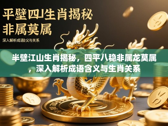 半壁江山生肖揭秘,四平八稳非属龙莫属,深入解析成语含义与生肖关系 半壁江山生肖揭秘,四平八稳非属龙莫属,深入解析成语含义与生肖关系