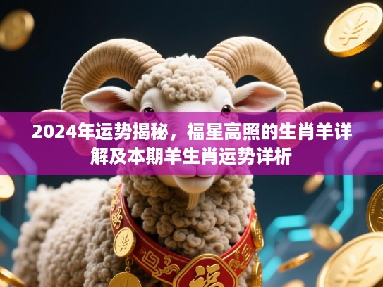 2024年运势揭秘，福星高照的生肖羊详解及本期羊生肖运势详析