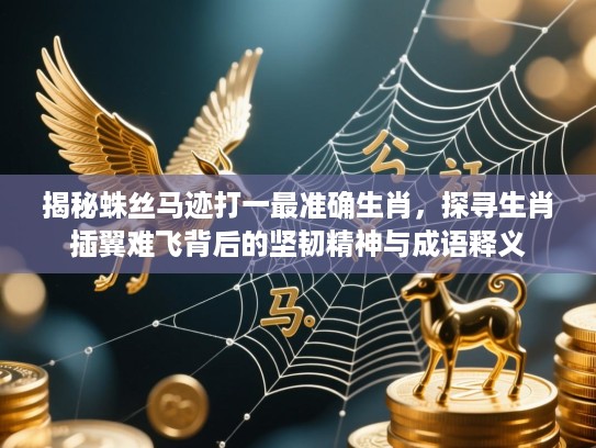 揭秘蛛丝马迹打一最准确生肖，探寻生肖插翼难飞背后的坚韧精神与成语释义