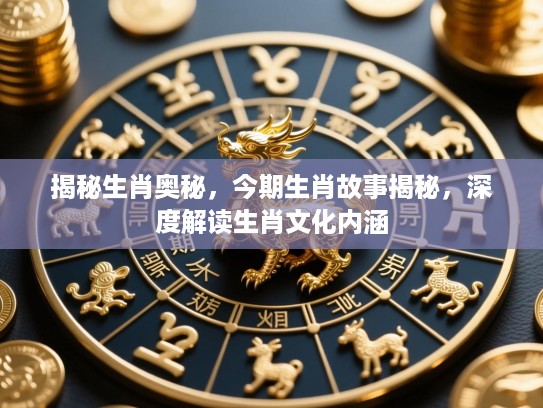 揭秘生肖奥秘，今期生肖故事揭秘，深度解读生肖文化内涵