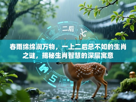 春雨绵绵润万物，一上二后总不如的生肖之谜，揭秘生肖智慧的深层寓意