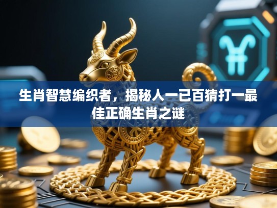 生肖智慧编织者，揭秘人一已百猜打一最佳正确生肖之谜