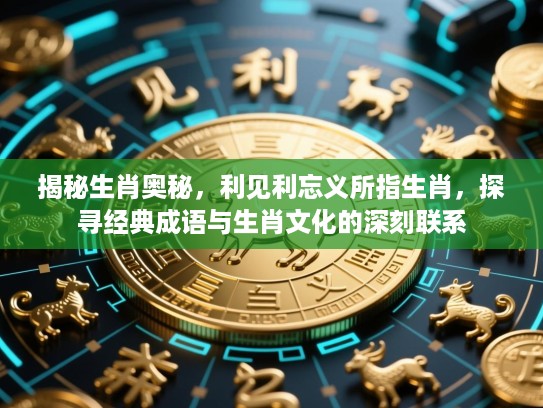 揭秘生肖奥秘,利见利忘义所指生肖,探寻经典成语与生肖文化的深刻联系 揭秘生肖奥秘,利见利忘义所指生肖,探寻经典成语与生肖文化的深刻联系