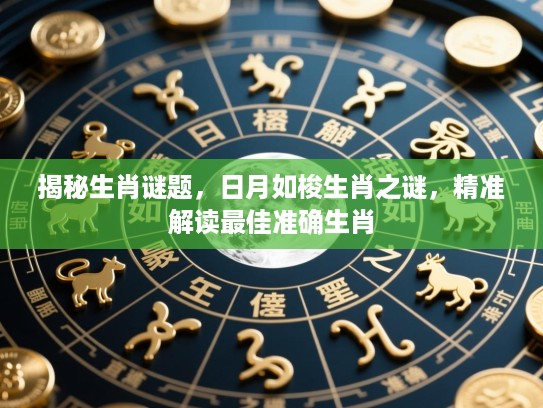 揭秘生肖谜题,日月如梭生肖之谜,精准解读最佳准确生肖 揭秘生肖谜题,日月如梭生肖之谜,精准解读最佳准确生肖