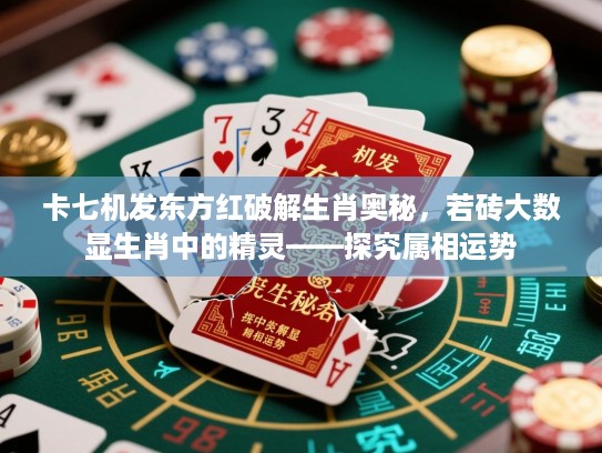 卡七机发东方红破解生肖奥秘,若砖大数显生肖中的精灵——探究属相运势 卡七机发东方红破解生肖奥秘,若砖大数显生肖中的精灵——探究属相运势