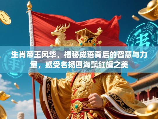 生肖帝王风华，揭秘成语背后的智慧与力量，感受名扬四海飘红旗之美