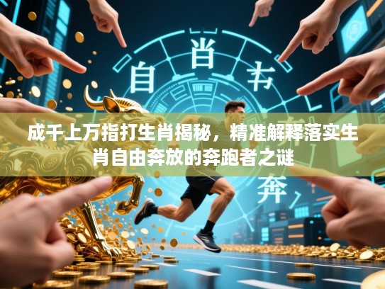 成千上万指打生肖揭秘,精准解释落实生肖自由奔放的奔跑者之谜 成千上万指打生肖揭秘,精准解释落实生肖自由奔放的奔跑者之谜