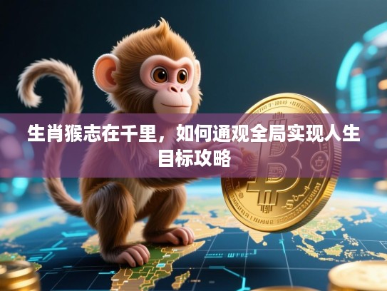 生肖猴志在千里，如何通观全局实现人生目标攻略