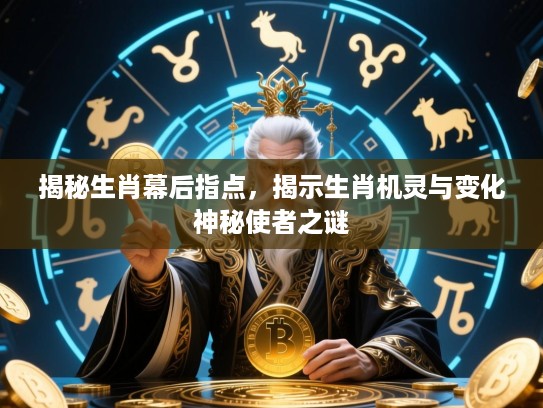 揭秘生肖幕后指点，揭示生肖机灵与变化神秘使者之谜