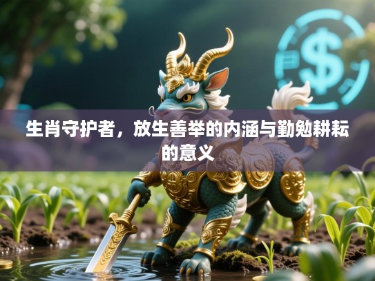 生肖守护者，放生善举的内涵与勤勉耕耘的意义