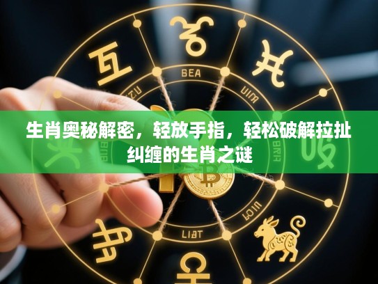生肖奥秘解密,轻放手指,轻松破解拉扯纠缠的生肖之谜 生肖奥秘解密,轻放手指,轻松破解拉扯纠缠的生肖之谜