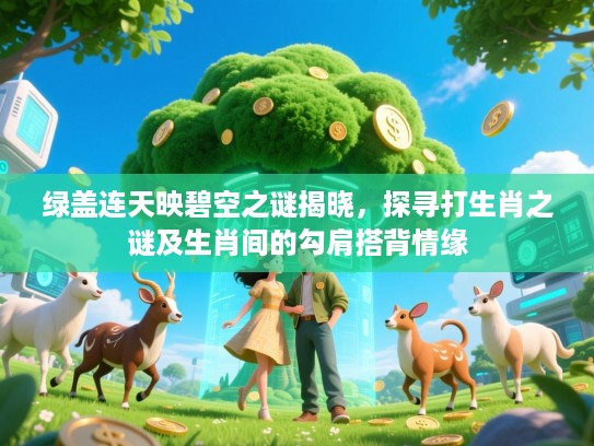 绿盖连天映碧空之谜揭晓,探寻打生肖之谜及生肖间的勾肩搭背情缘 绿盖连天映碧空之谜揭晓,探寻打生肖之谜及生肖间的勾肩搭背情缘