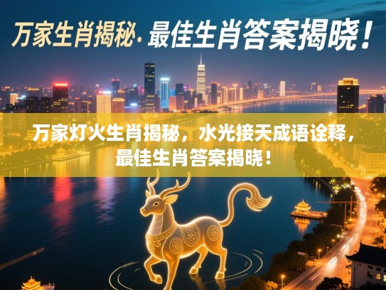 万家灯火生肖揭秘,水光接天成语诠释,最佳生肖答案揭晓! 万家灯火生肖揭秘,水光接天成语诠释,最佳生肖答案揭晓!