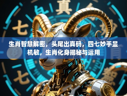 生肖智慧解密,头尾出真码,四七妙手显机敏,生肖化身揭秘与运用 生肖智慧解密,头尾出真码,四七妙手显机敏,生肖化身揭秘与运用