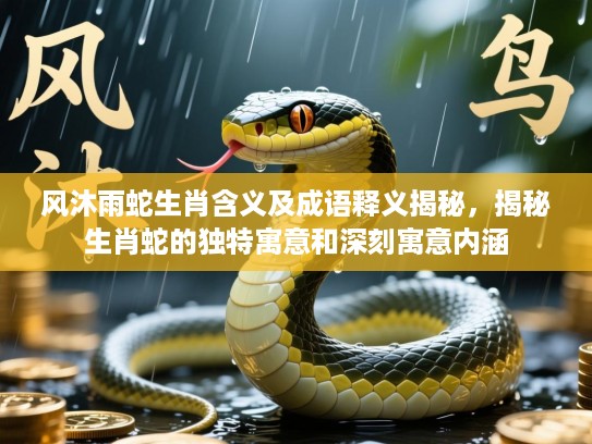 风沐雨蛇生肖含义及成语释义揭秘，揭秘生肖蛇的独特寓意和深刻寓意内涵
