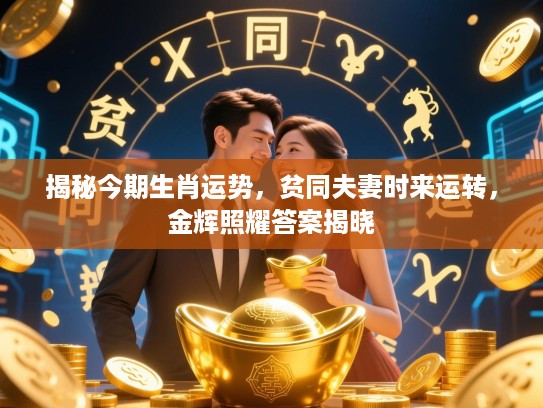 揭秘今期生肖运势，贫同夫妻时来运转，金辉照耀答案揭晓