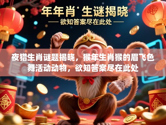 夜猎生肖谜题揭晓,猴年生肖猴的眉飞色舞活动动物,欲知答案尽在此处 夜猎生肖谜题揭晓,猴年生肖猴的眉飞色舞活动动物,欲知答案尽在此处