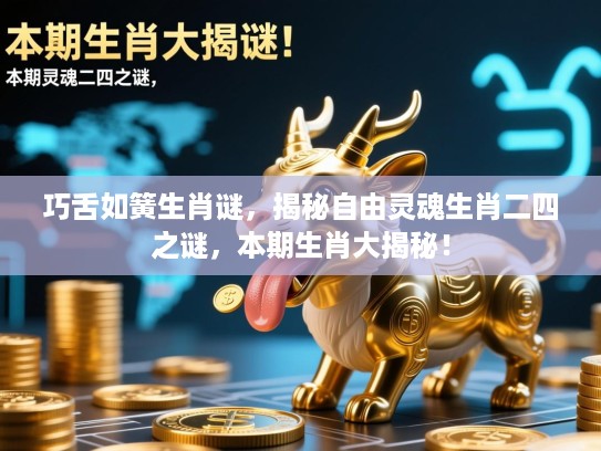 巧舌如簧生肖谜,揭秘自由灵魂生肖二四之谜,本期生肖大揭秘! 巧舌如簧生肖谜,揭秘自由灵魂生肖二四之谜,本期生肖大揭秘!