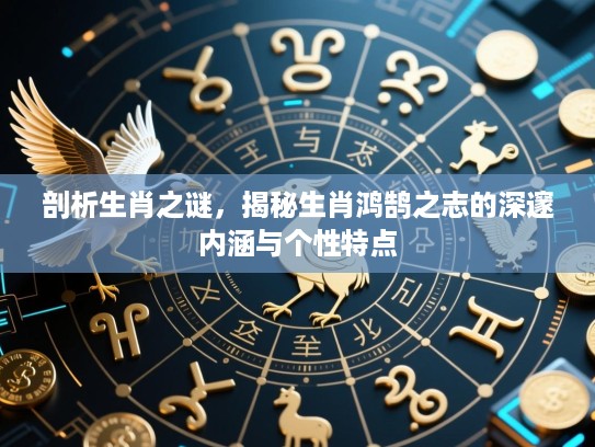 剖析生肖之谜,揭秘生肖鸿鹄之志的深邃内涵与个性特点 剖析生肖之谜,揭秘生肖鸿鹄之志的深邃内涵与个性特点