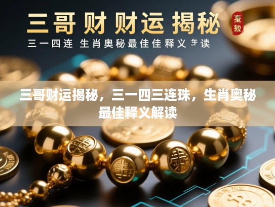 三哥财运揭秘,三一四三连珠,生肖奥秘最佳释义解读 三哥财运揭秘,三一四三连珠,生肖奥秘最佳释义解读