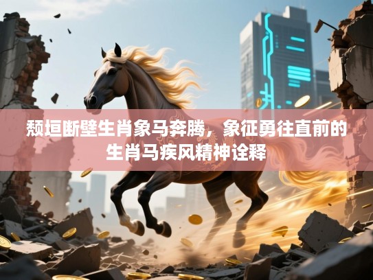 颓垣断壁生肖象马奔腾,象征勇往直前的生肖马疾风精神诠释 颓垣断壁生肖象马奔腾,象征勇往直前的生肖马疾风精神诠释